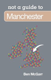 Not a Guide to: Manchester