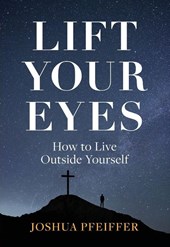 Lift Your Eyes: How to Live Outside Yourself
