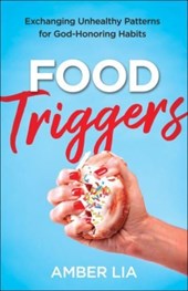Food Triggers – Exchanging Unhealthy Patterns for God–Honoring Habits