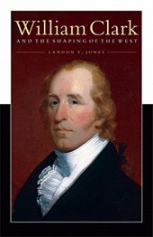 William Clark and the Shaping of the West