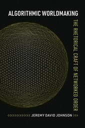 Algorithmic Worldmaking: The Rhetorical Craft of Networked Order