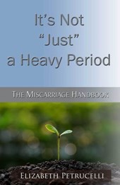 It's Not Just a Heavy Period; The Miscarriage Handbook