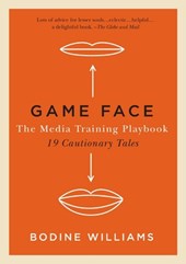 Game Face: The Media Training Playbook, 19 Cautionary Tales