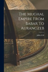 The Mughal Empire From Babar To Aurangzeb