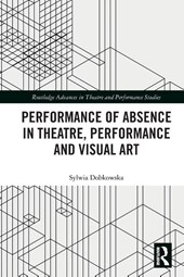 Performance of Absence in Theatre, Performance and Visual Art