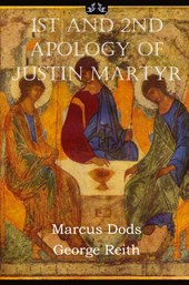 Justin Martyr: First and Second Apologies of Justin Martyr