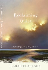 Reclaiming Quiet: Cultivating a Life of Holy Attention