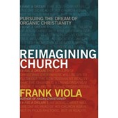Reimagining Church: Pursuing the Dream of Organic Christianity