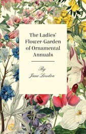 The Ladies Flower-Garden of Ornamental Annuals
