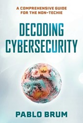 Decoding Cybersecurity: A Comprehensive Guide for the Non-Techie