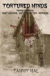 Tortured Minds: Pennsylvania's Most Bizarre--But Forgotten--Murders