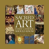 Sullivan, J: Sacred Art Every Catholic Should Know