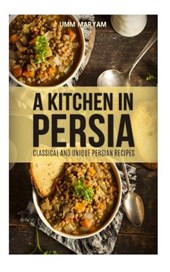 A Kitchen in Persia: Classical and Unique Persian Recipes