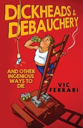 Dickheads & Debauchery: and other ingenious ways to die