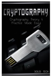 Cryptography: Cryptography Theory & Practice Made Easy!