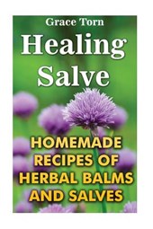 Healing Salve: Homemade Recipes Of Herbal Balms And Salves