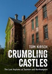 Crumbling Castles: The Lost Asylums at Taunton and Northampton