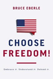 Choose Freedom!: Embrace It. Understand It. Defend It.