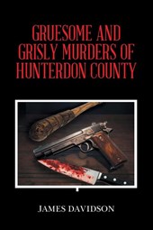 GRUESOME AND GRISLY MURDERS OF HUNTERDON COUNTY