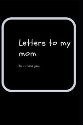 letters to my mom: ps- i love you