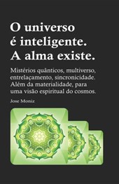 O universo e inteligente. A alma existe.