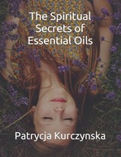 The Spiritual Secrets of Essential Oils: Second Edition