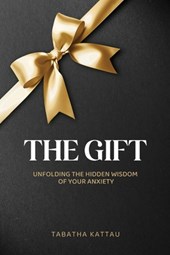 The Gift: Unfolding the Hidden Wisdom of Your Anxiety