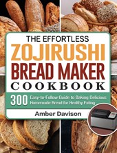 The Effortless Zojirushi Bread Maker Cookbook
