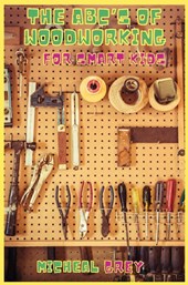 The ABC's of Woodworking for Smart Kids