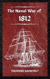 The Naval War of 1812 (Complete Edition)