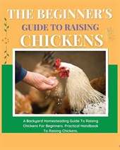 The Beginner's Guide to Raising Chickens