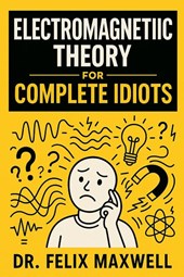 Electromagnetic Theory for Complete Idiots