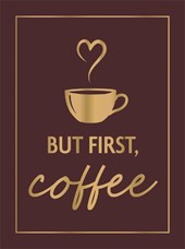 But First, Coffee