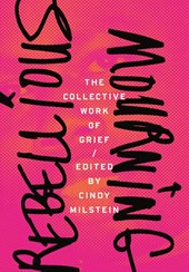 Rebellious Mourning: The Collected Works Of Grief