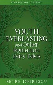 Youth Everlasting and Other Romanian Fairy Tales