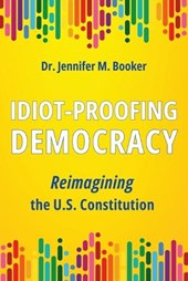 Idiot-Proofing Democracy: Reimagining the U.S. Constitution