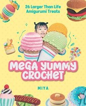 Mega Yummy Crochet: 26 Larger-Than-Life Amigarumi Treats