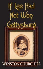 If Lee Had Not Won Gettysburg