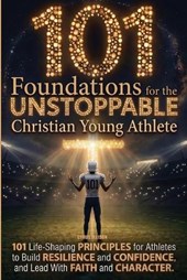 101 Foundations for the Unstoppable Christian Young Athlete