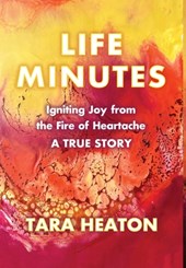 Life Minutes: Igniting Joy from the Fire of Heartache