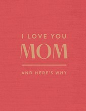 I Love You Mom: And Here's Why