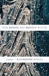 Our Bodies Are Mostly Water: A Memoir