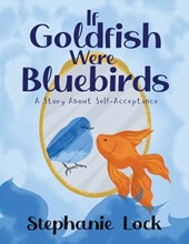 If Goldfish Were Bluebirds: A Story About Self-Acceptance