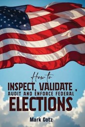 HOW TO INSPECT, VALIDATE, AUDIT, AND ENFORCE FEDERAL ELECTIONS