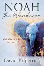 Noah the Wanderer: An Elephant Memoir