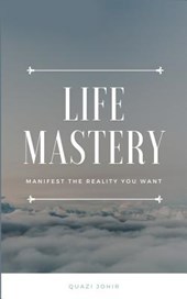 Life Mastery: Manifest the reality you want