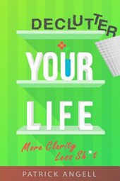 Declutter Your Life: More Clarity Less Sh*t