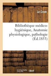 Bibliotheque Medico-Hygienique. Anatomie Physiologique, Pathologie