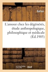 L'Amour Chez Les Degeneres, Etude Anthropologique, Philosophique Et Medicale