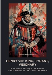 Henry VIII: King, Tyrant, Visionary